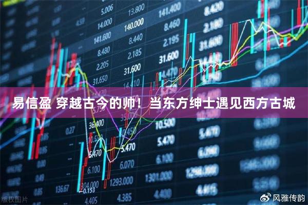 易信盈 穿越古今的帅！当东方绅士遇见西方古城